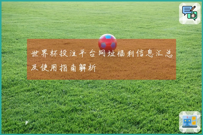 世界杯投注平台网址福利信息汇总及使用指南解析