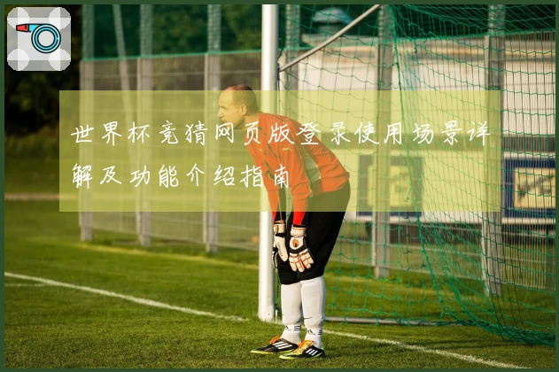 世界杯竞猜网页版登录使用场景详解及功能介绍指南