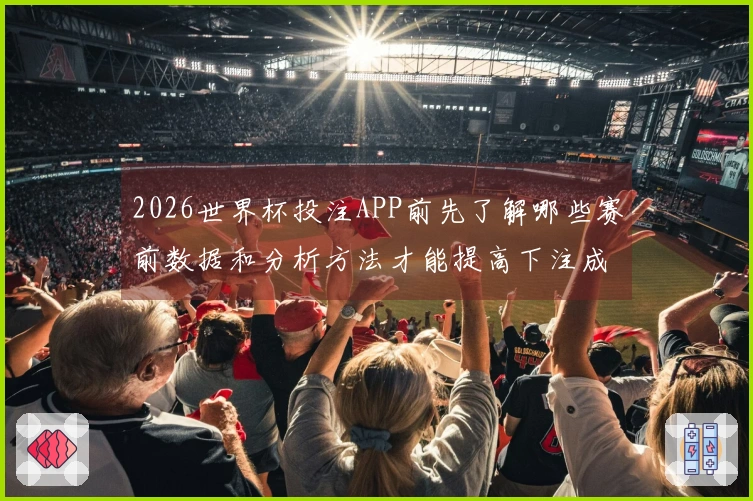 2026世界杯投注APP前先了解哪些赛前数据和分析方法才能提高下注成功率