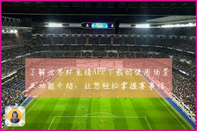 了解世界杯竞猜APP下载的使用场景及功能介绍，让您轻松掌握赛事信息
