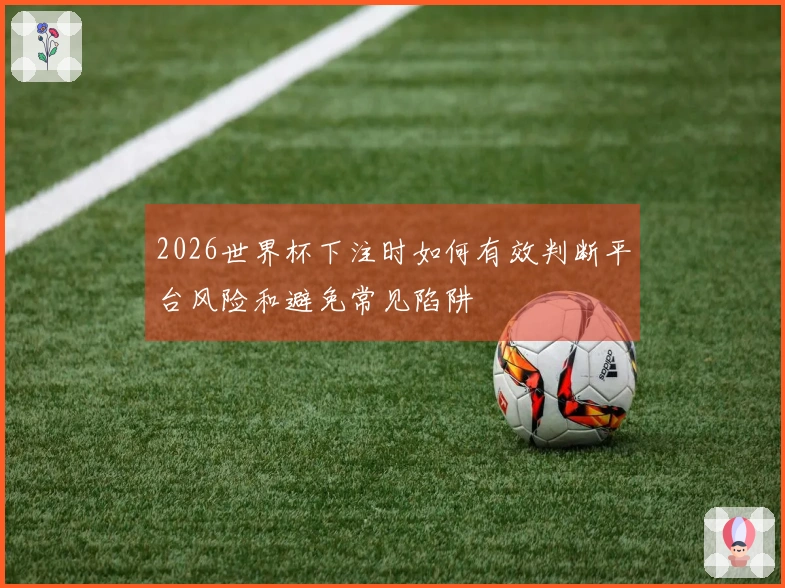 2026世界杯下注时如何有效判断平台风险和避免常见陷阱