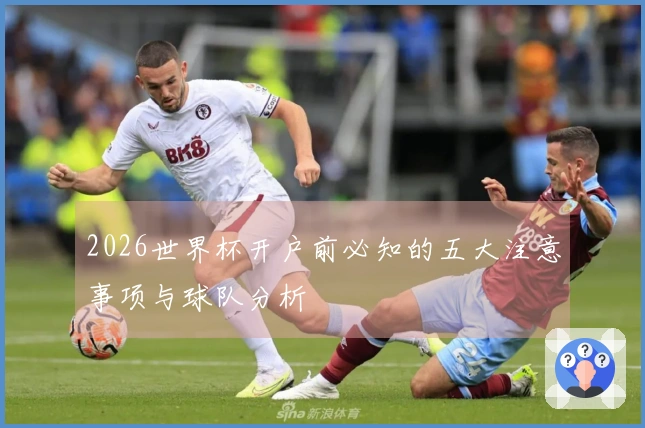 2026世界杯开户前必知的五大注意事项与球队分析