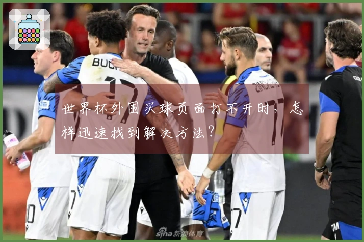 世界杯外围买球页面打不开时，怎样迅速找到解决方法？