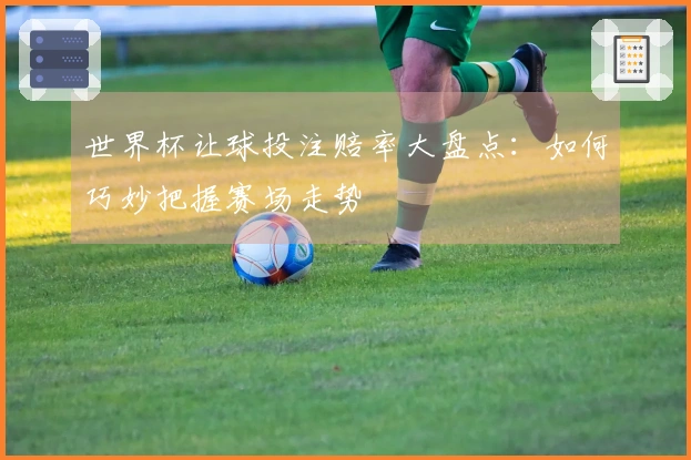 世界杯让球投注赔率大盘点：如何巧妙把握赛场走势