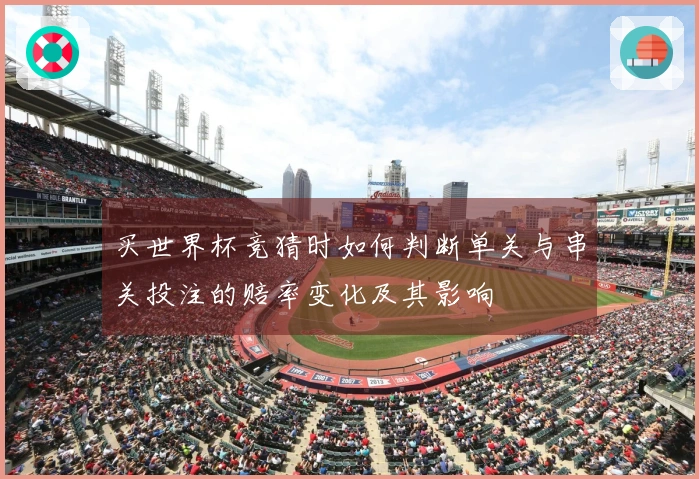 买世界杯竞猜时如何判断单关与串关投注的赔率变化及其影响