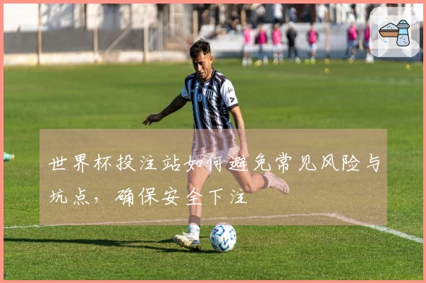 世界杯投注站如何避免常见风险与坑点，确保安全下注