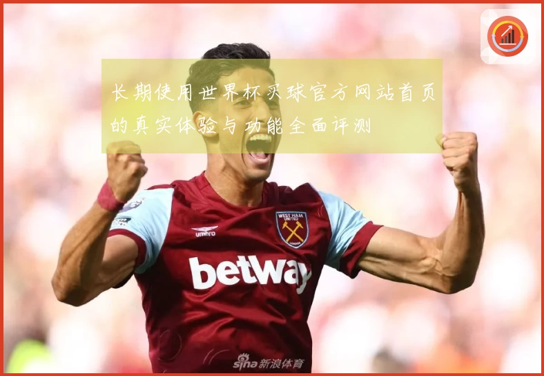 长期使用世界杯买球官方网站首页的真实体验与功能全面评测