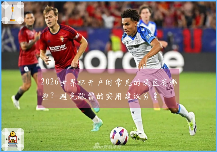 2026世界杯开户时常见的误区有哪些？避免踩雷的实用建议分享