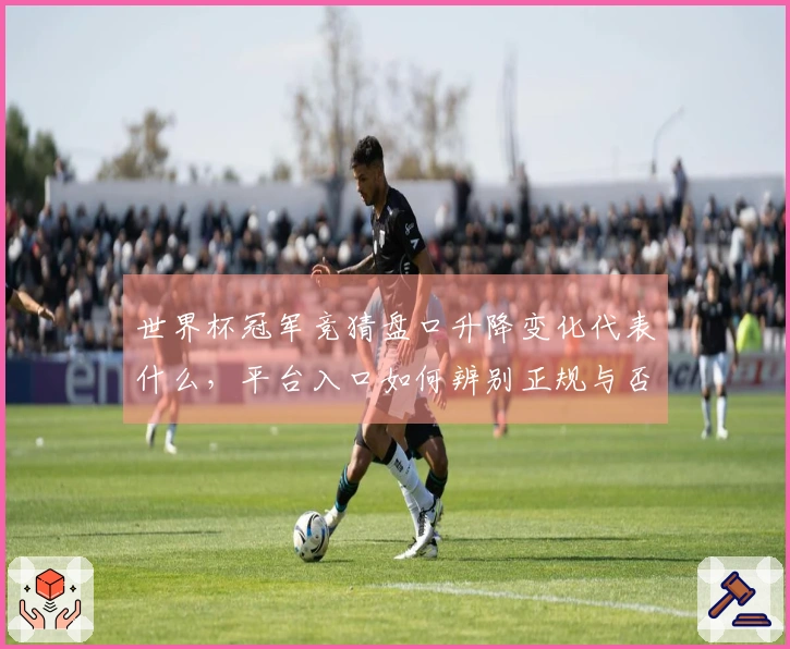 世界杯冠军竞猜盘口升降变化代表什么，平台入口如何辨别正规与否