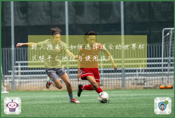 新人指南:如何选择适合的世界杯买球平台地址与使用技巧