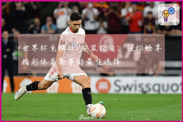 世界杯竞猜APP安装指南：轻松畅享精彩体育赛事的最佳选择
